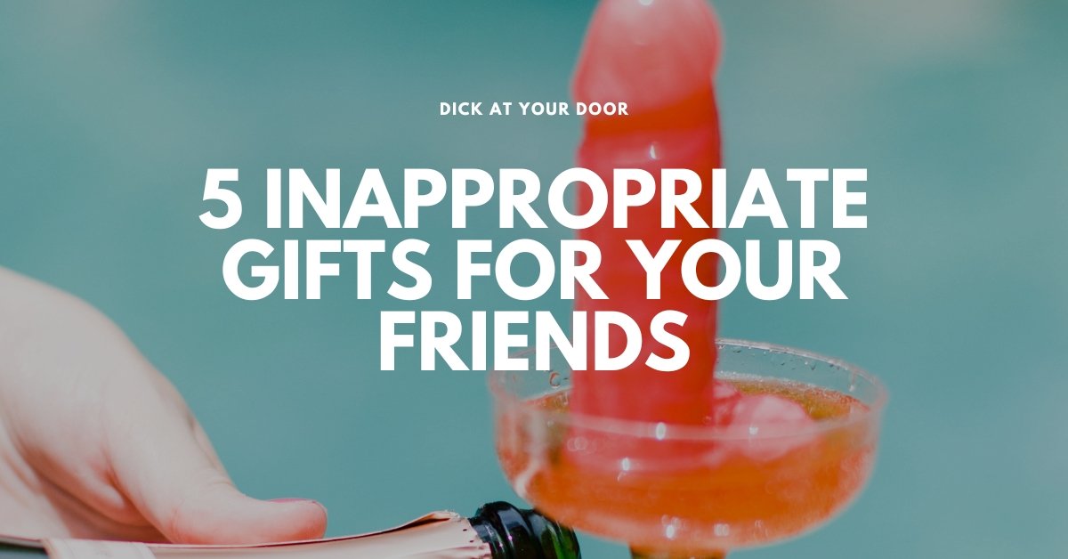 5 Funny yet Inappropriate Gifts For Your Friends - DickAtYourDoor