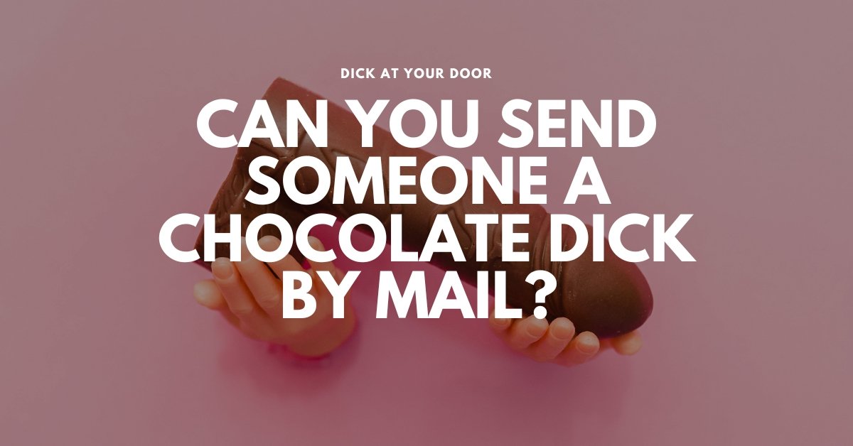Can you send a Chocolate Dick by mail? - DickAtYourDoor