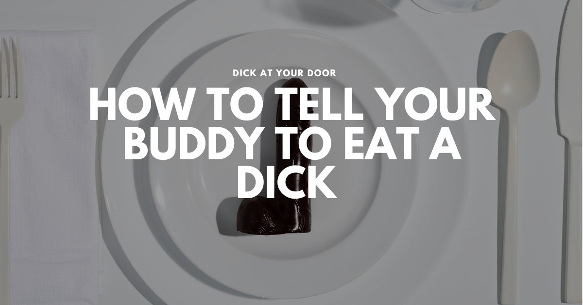 How to tell your friend to "eat a dick" in the most polite way possible, NOT! - DickAtYourDoor
